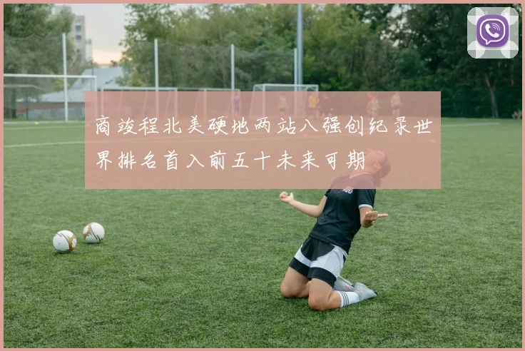 商竣程北美硬地两站八强创纪录世界排名首入前五十未来可期