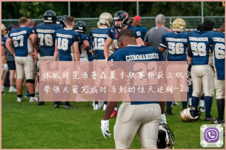 休城新星汤普森夏季联赛斩获三双带领火箭完成对马刺的惊天逆转