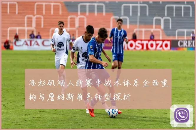 洛杉矶湖人新赛季战术体系全面重构与詹姆斯角色转型探析