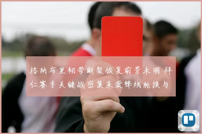 格纳布里韧带断裂恢复前景未明 拜仁赛季关键战密集来袭锋线轮换与战术备战面临大考