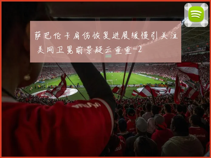 萨巴伦卡肩伤恢复进展缓慢引关注 美网卫冕前景疑云重重