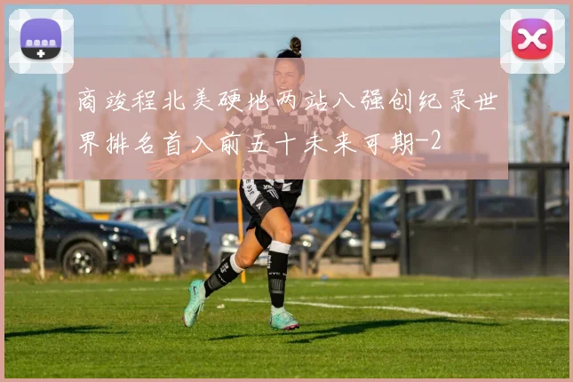 商竣程北美硬地两站八强创纪录世界排名首入前五十未来可期