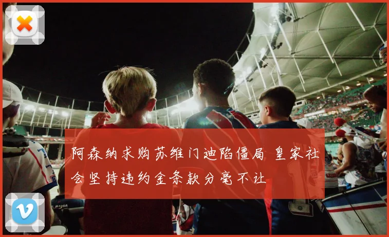 阿森纳求购苏维门迪陷僵局 皇家社会坚持违约金条款分毫不让