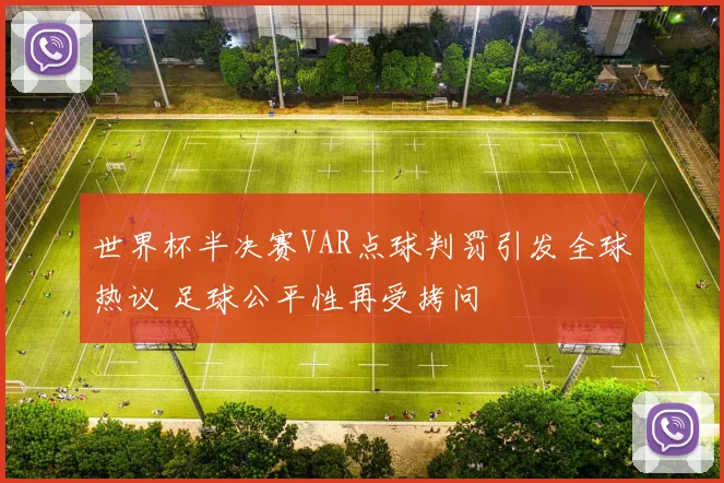 世界杯半决赛VAR点球判罚引发全球热议 足球公平性再受拷问
